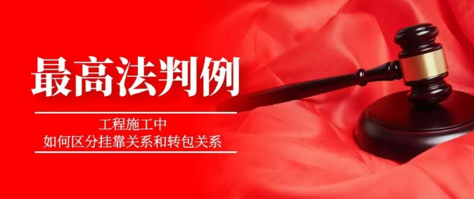最高法判例:工程施工中,如何区分挂靠关系和转包关系 最高法判例:工程施工中,如何区分挂靠关系和转包关系